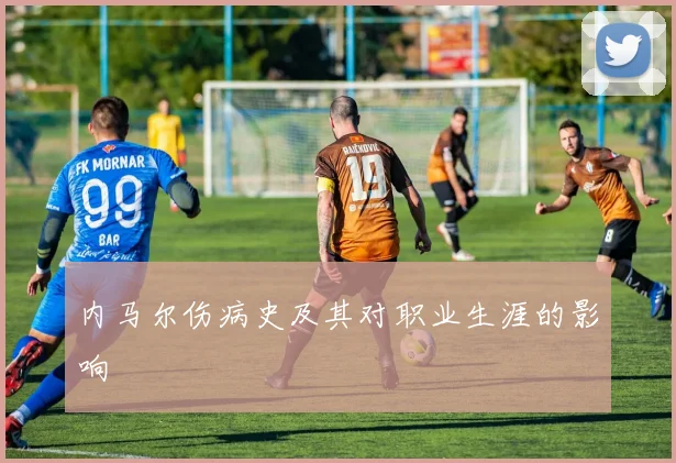 内马尔伤病史及其对职业生涯的影响