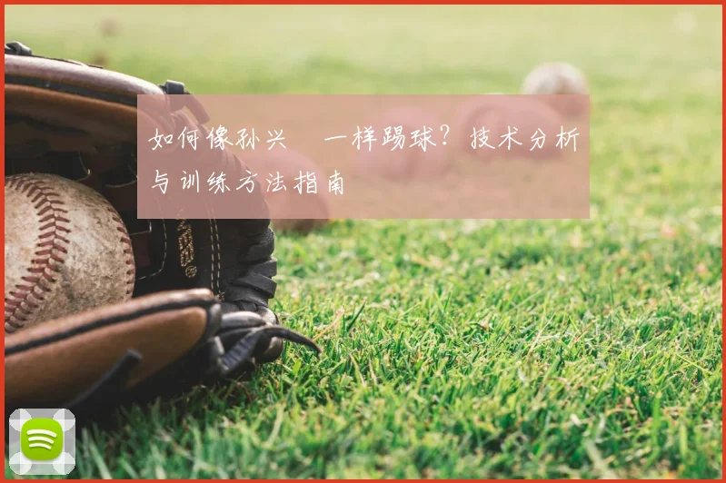 如何像孙兴慜一样踢球？技术分析与训练方法指南