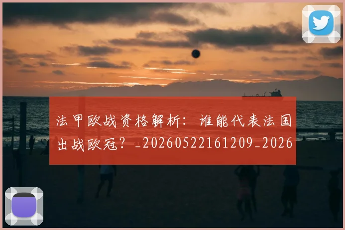 法甲欧战资格解析：谁能代表法国出战欧冠？_20260522161209_20260609233042