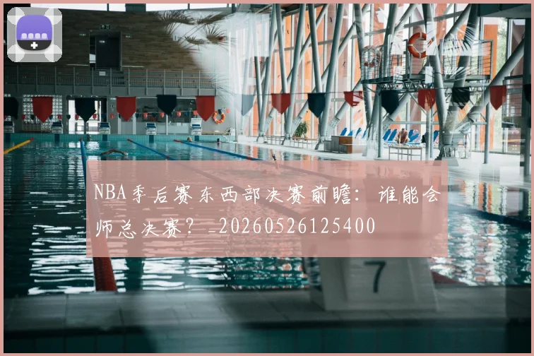 NBA季后赛东西部决赛前瞻：谁能会师总决赛？_20260526125400