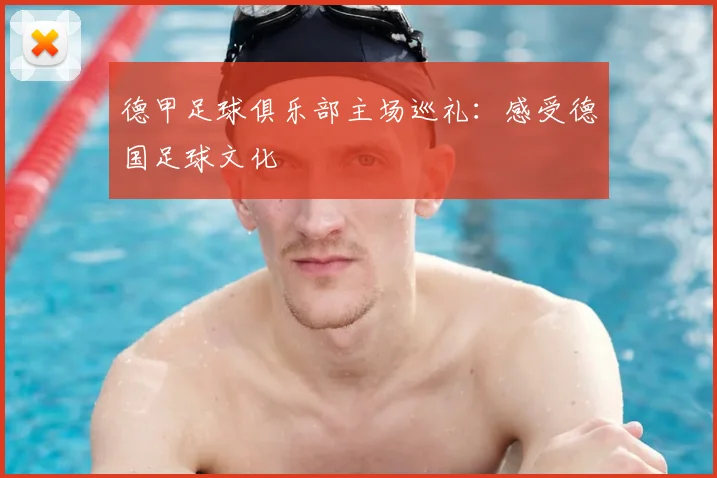 德甲足球俱乐部主场巡礼:感受德国足球文化