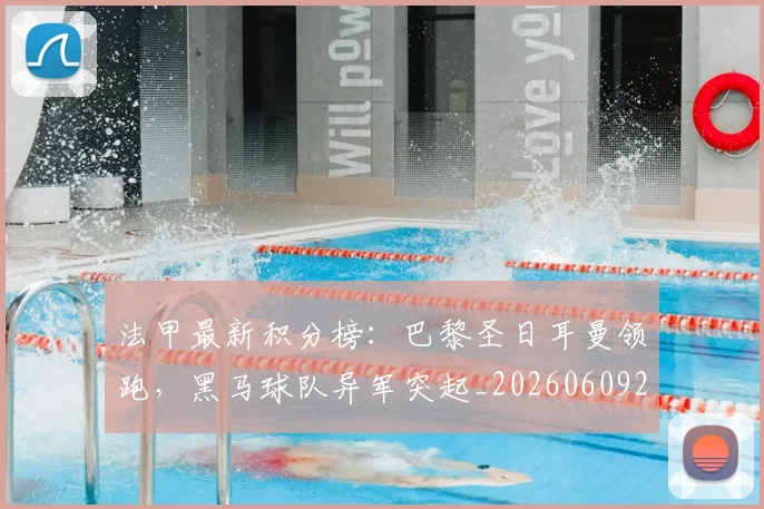 法甲最新积分榜：巴黎圣日耳曼领跑，黑马球队异军突起_20260609233025