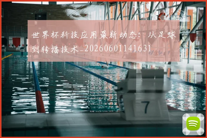 世界杯科技应用最新动态：从足球到转播技术_20260601141631
