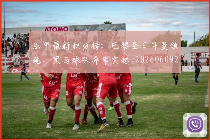 法甲最新积分榜：巴黎圣日耳曼领跑，黑马球队异军突起_20260609233025