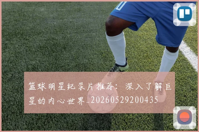 篮球明星纪录片推荐：深入了解巨星的内心世界_20260529200435