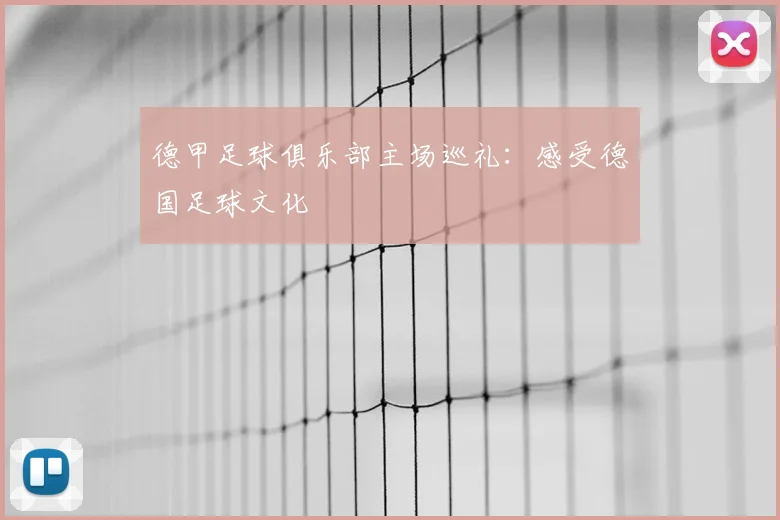 德甲足球俱乐部主场巡礼：感受德国足球文化