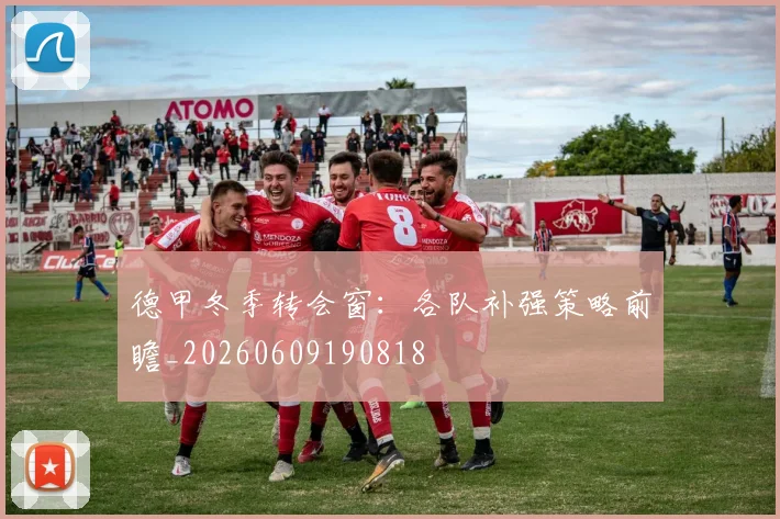 德甲冬季转会窗：各队补强策略前瞻_20260609190818