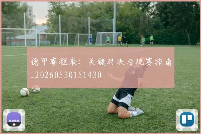 德甲赛程表：关键对决与观赛指南_20260530151430