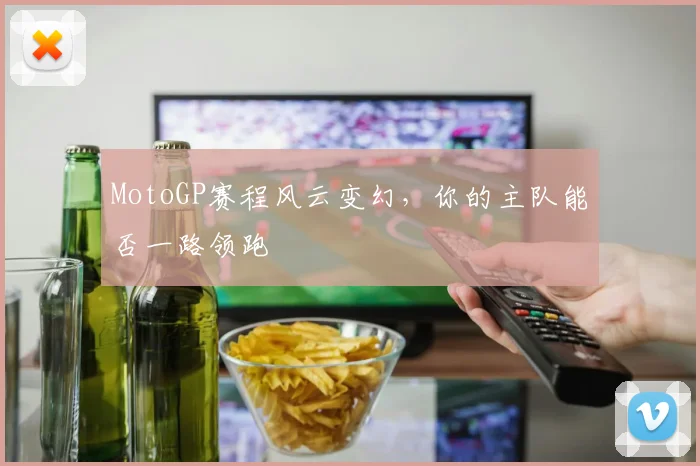 MotoGP赛程风云变幻，你的主队能否一路领跑