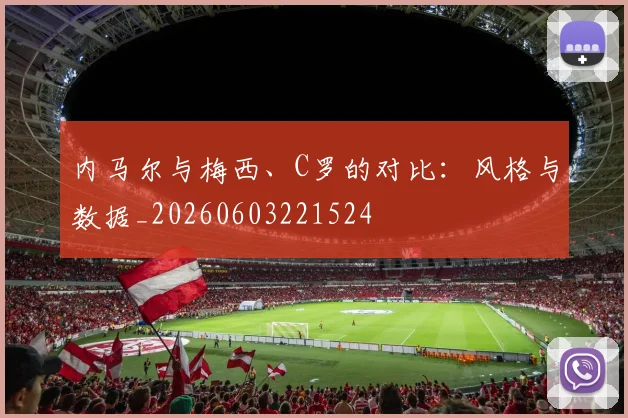 内马尔与梅西、C罗的对比：风格与数据_20260603221524