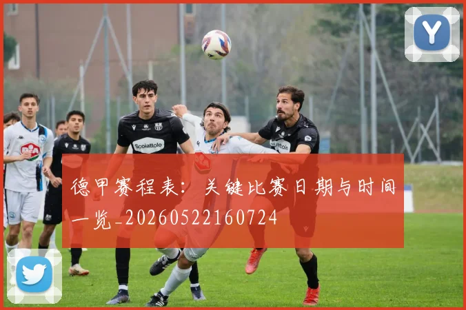 德甲赛程表：关键比赛日期与时间一览_20260522160724