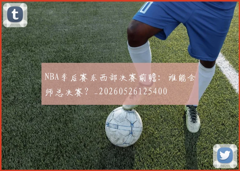NBA季后赛东西部决赛前瞻：谁能会师总决赛？_20260526125400