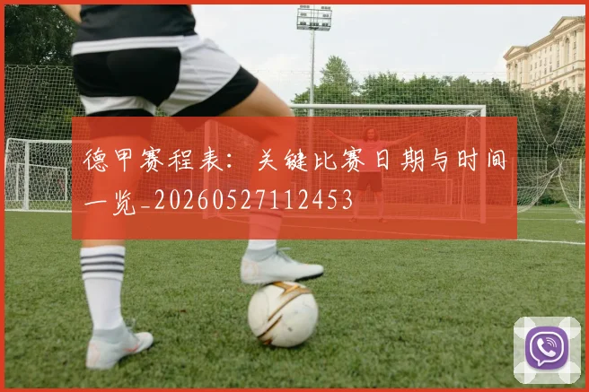 德甲赛程表:关键比赛日期与时间一览_20260527112453