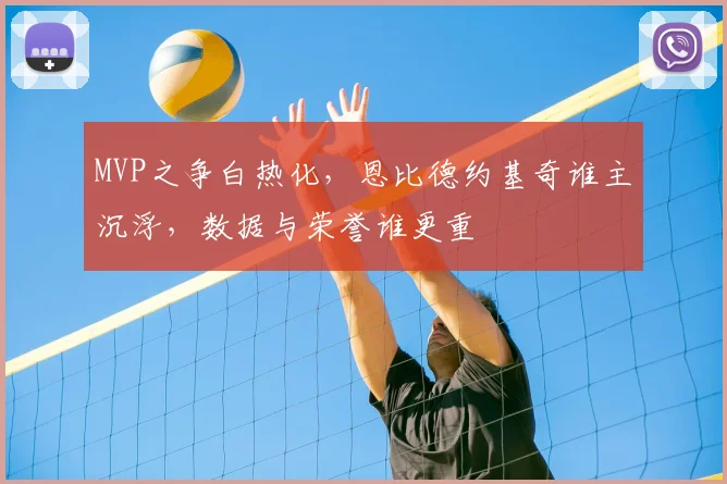 MVP之争白热化，恩比德约基奇谁主沉浮，数据与荣誉谁更重
